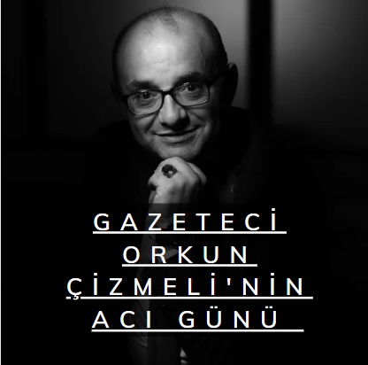Gazeteci Orkun Çizmeli'nin acı günü 