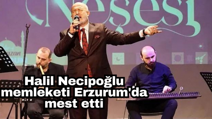 Halil Necipoğlu memleketi Erzurum'da mest etti