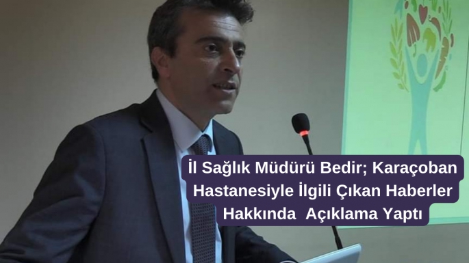 İl Sağlık Müdürü Bedir; Karaçoban Hastanesiyle İlgili Çıkan Haberler Hakkında  Açıklama Yaptı