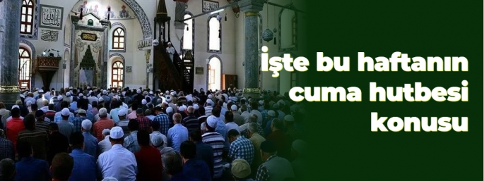 İşte bu haftanın cuma hutbesi konusu