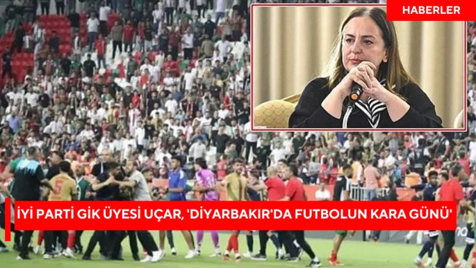 İYİ Parti GİK Üyesi Uçar, 'Diyarbakır'da futbolun kara günü'