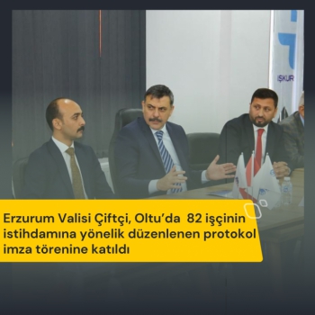 Erzurum Valisi Çiftçi, Oltu’da  82 işçinin istihdamına yönelik düzenlenen protokol imza törenine katıldı