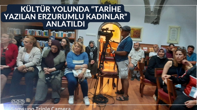 	KÜLTÜR YOLUNDA “TARİHE YAZILAN ERZURUMLU KADINLAR” ANLATILDI.