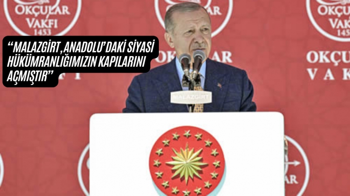 “Malazgirt, Anadolu’daki siyasi hükümranlığımızın kapılarını açmıştır”