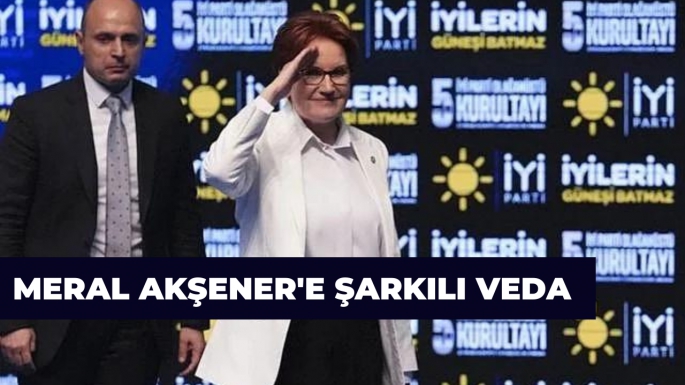 Meral Akşener'e şarkılı veda