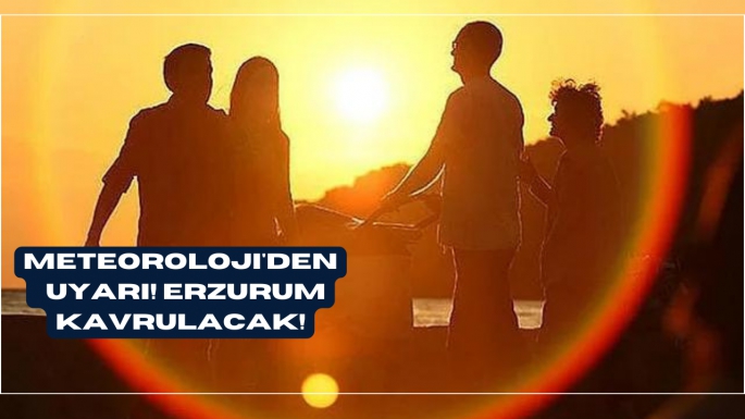 Meteroloji' den   uyarı! Erzurum kavrulacak!