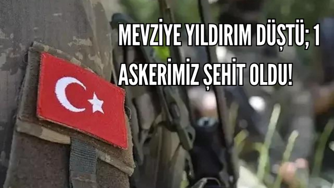 Mevziye yıldırım düştü; 1 askerimiz şehit oldu!