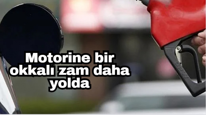 Motorine bir okkalı zam daha yolda