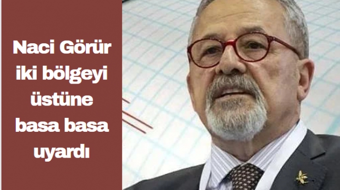 Naci Görür iki bölgeyi üstüne basa basa uyardı