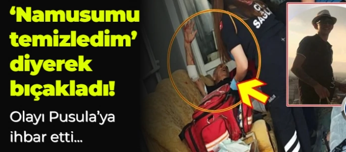 'Namusumu temizledim' diyerek bıçakladı!