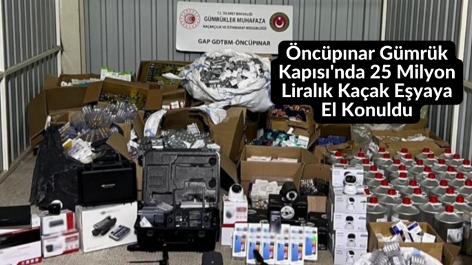 Öncüpınar Gümrük Kapısı'nda 25 Milyon Liralık Kaçak Eşyaya El Konuldu