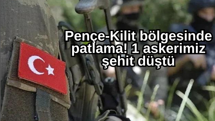 Pençe-Kilit bölgesinde patlama! 1 askerimiz şehit düştü