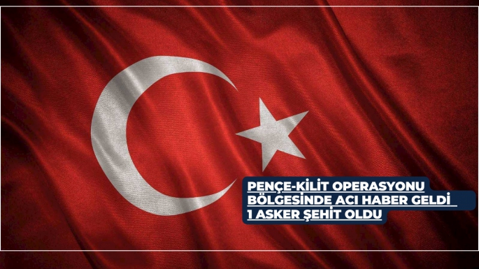 PENÇE-KİLİT OPERASYONU BÖLGESİNDEN ACI HABER GELDİ      1 ASKER Şehit Oldu