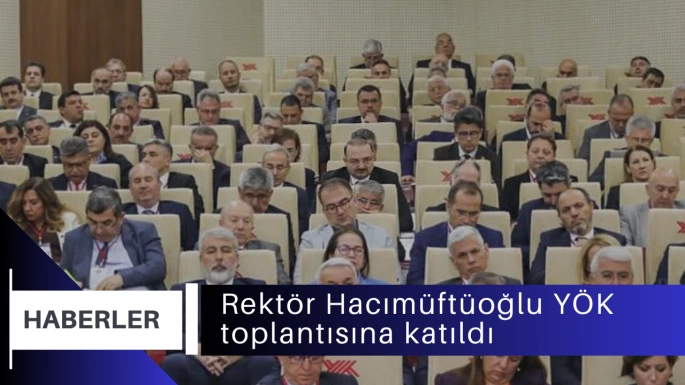 Rektör Hacımüftüoğlu YÖK toplantısına katıldı