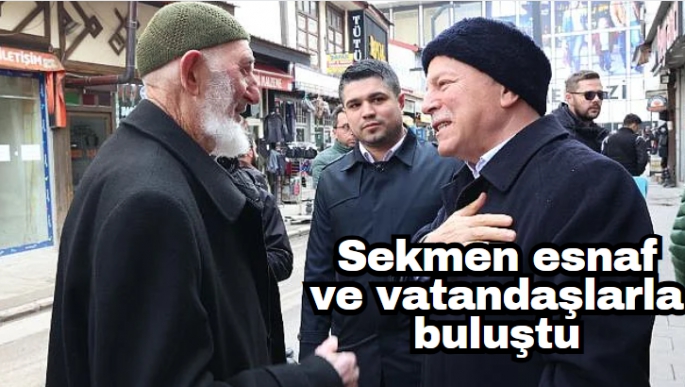 Sekmen esnaf ve vatandaşlarla buluştu