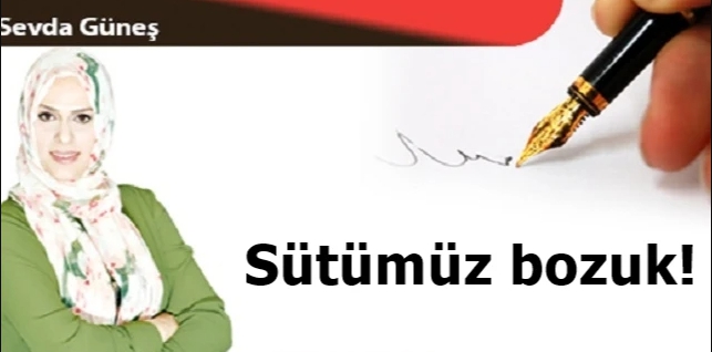 Sevda Güneş Yazdı; Sütümüz bozuk!