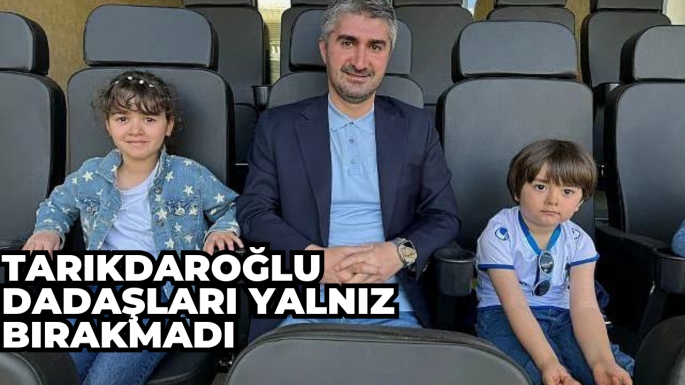 Tarıkdaroğlu Dadaşları yalnız bırakmadı