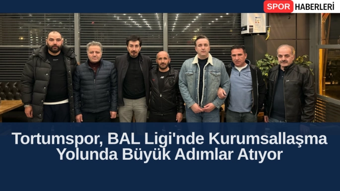 Tortumspor, BAL Ligi'nde Kurumsallaşma Yolunda Büyük Adımlar Atıyor