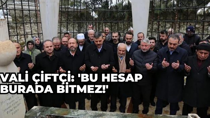 Vali Çiftçi: 'Bu hesap burada bitmez!'