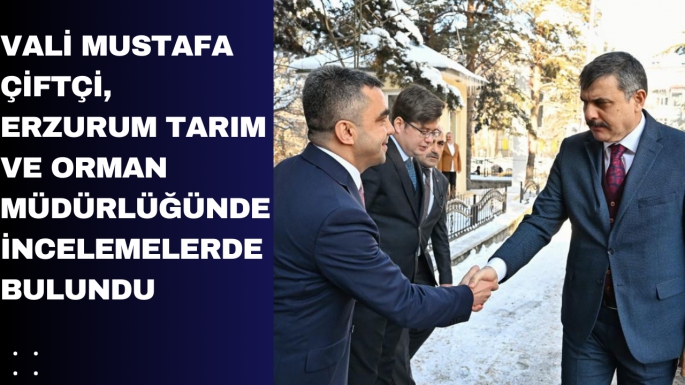 Vali  Mustafa  Çiftçi, Erzurum Tarım ve Orman Müdürlüğünde incelemelerde bulundu