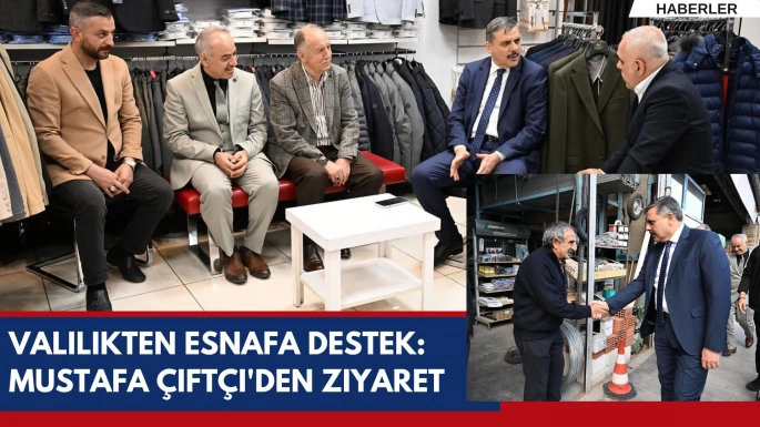 Valilikten Esnafa Destek: Mustafa Çiftçi'den Ziyaret