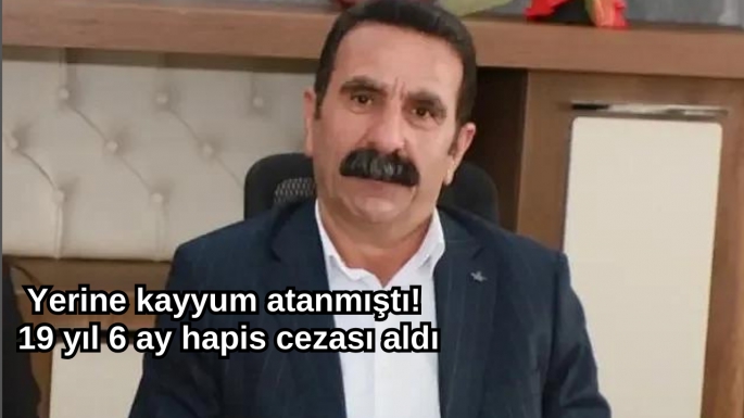 Yerine kayyum atanmıştı! 19 yıl 6 ay hapis cezası aldı