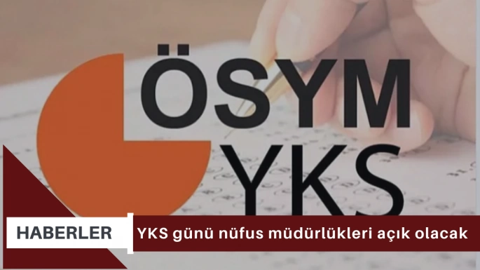 YKS günü nüfus müdürlükleri açık olacak